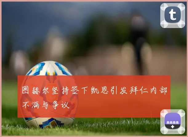 图赫尔坚持签下凯恩引发拜仁内部不满与争议