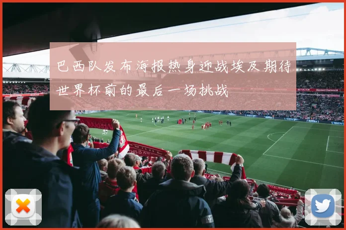 巴西队发布海报热身迎战埃及期待世界杯前的最后一场挑战