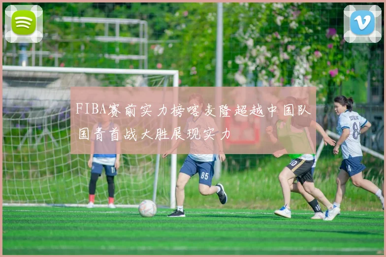 FIBA赛前实力榜喀麦隆超越中国队国青首战大胜展现实力