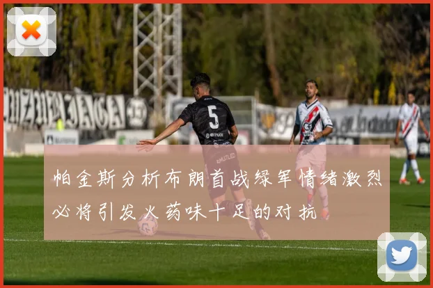 帕金斯分析布朗首战绿军情绪激烈必将引发火药味十足的对抗